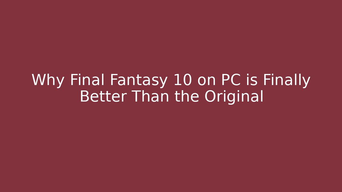 Why Final Fantasy 10 on PC is Finally Better Than the Original