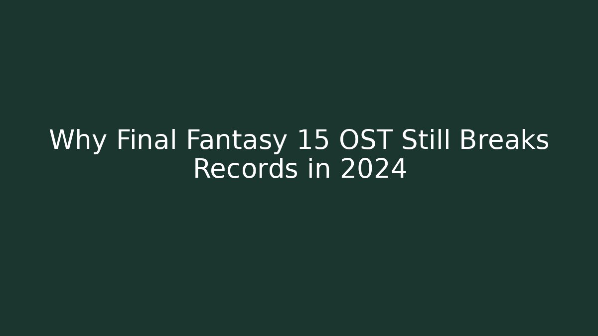 Why Final Fantasy 15 OST Still Breaks Records in 2024