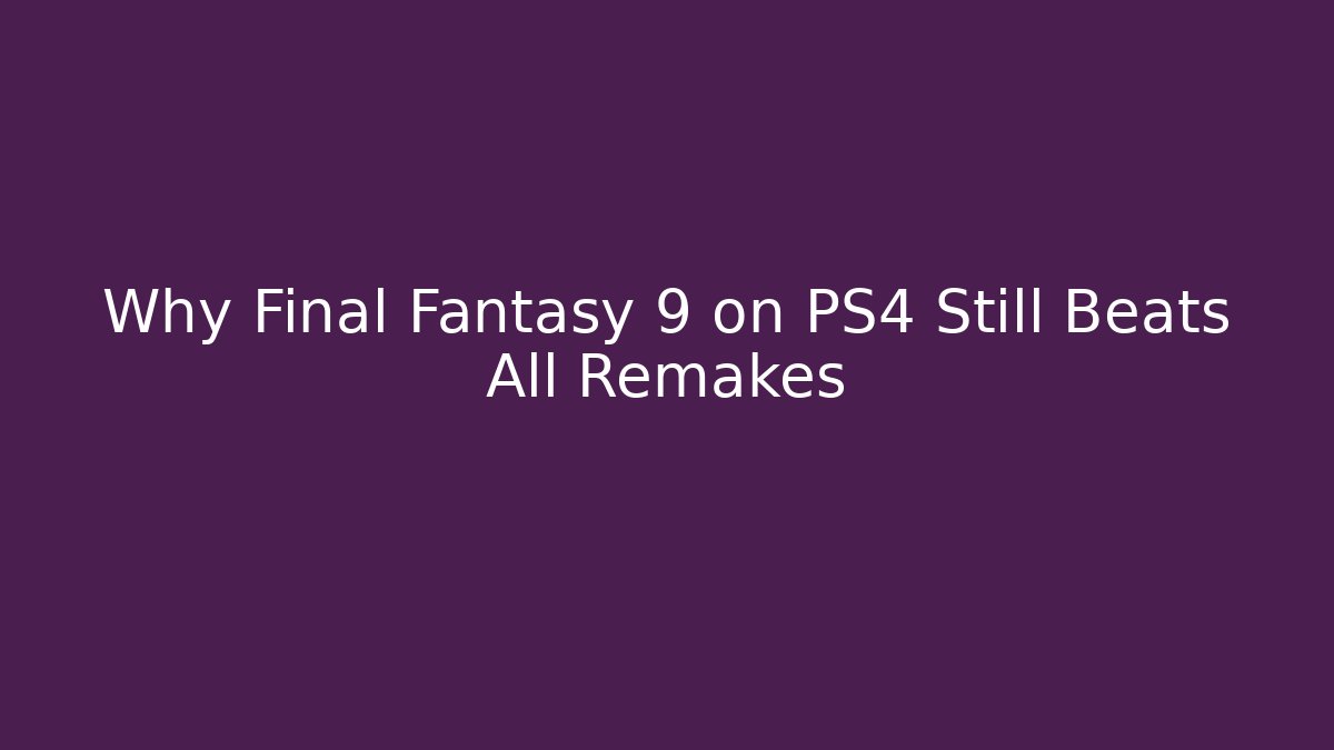 Why Final Fantasy 9 on PS4 Still Beats All Remakes