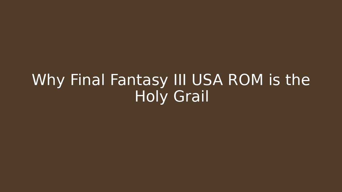 Why Final Fantasy III USA ROM is the Holy Grail