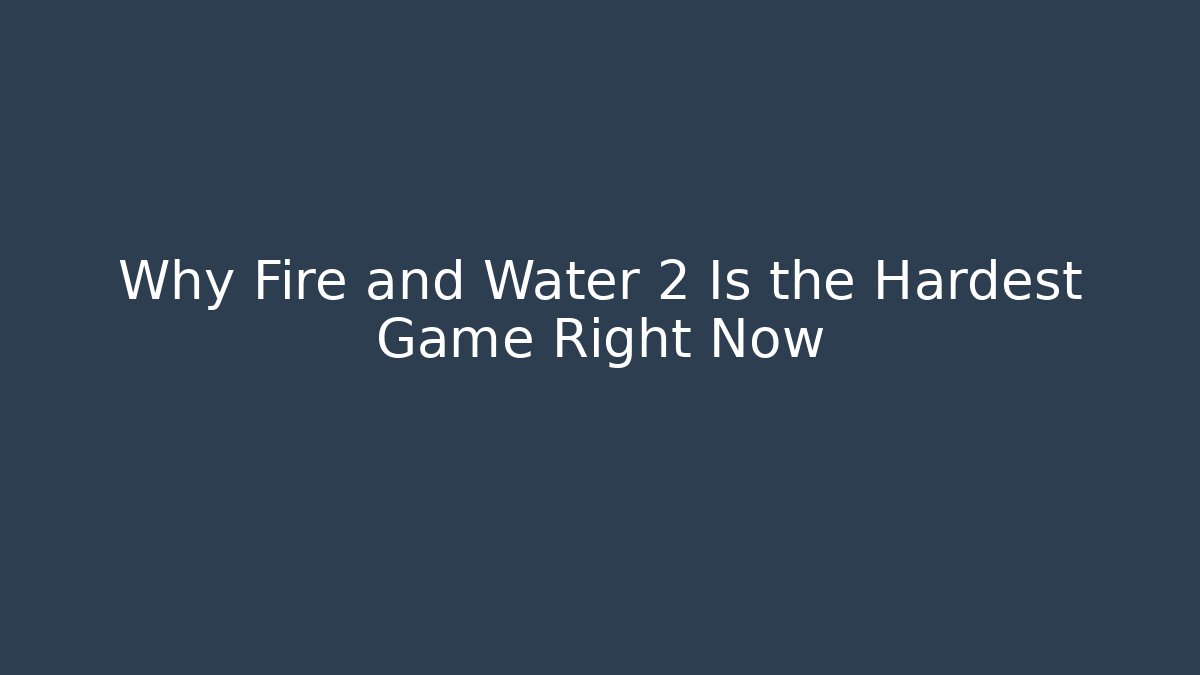 Why Fire and Water 2 Is the Hardest Game Right Now