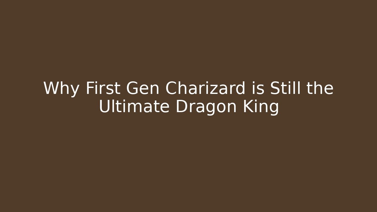 Why First Gen Charizard is Still the Ultimate Dragon King