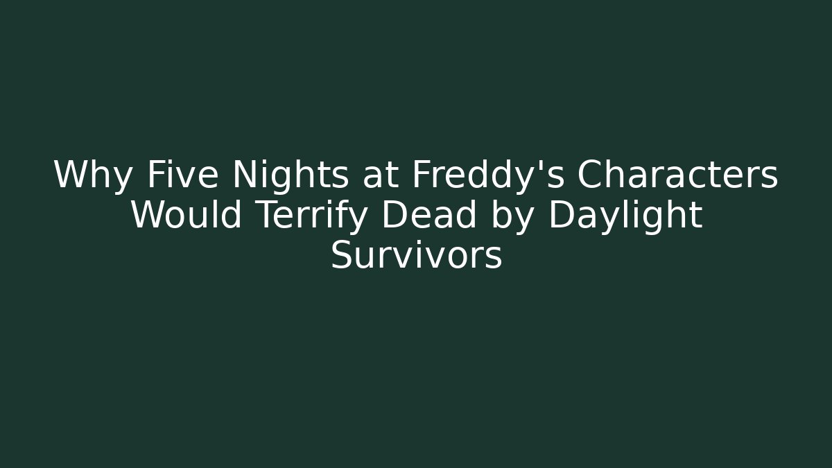 Why Five Nights at Freddy's Characters Would Terrify Dead by Daylight Survivors