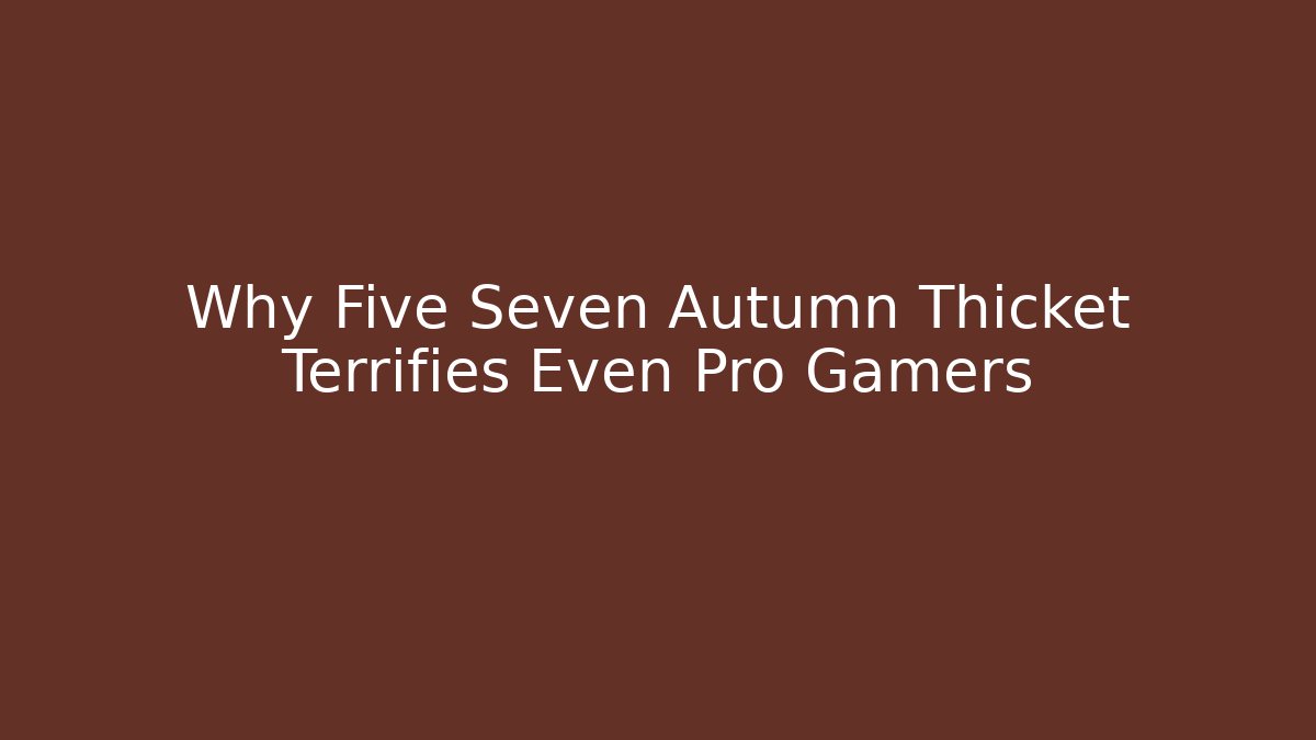 Why Five Seven Autumn Thicket Terrifies Even Pro Gamers - Celivion