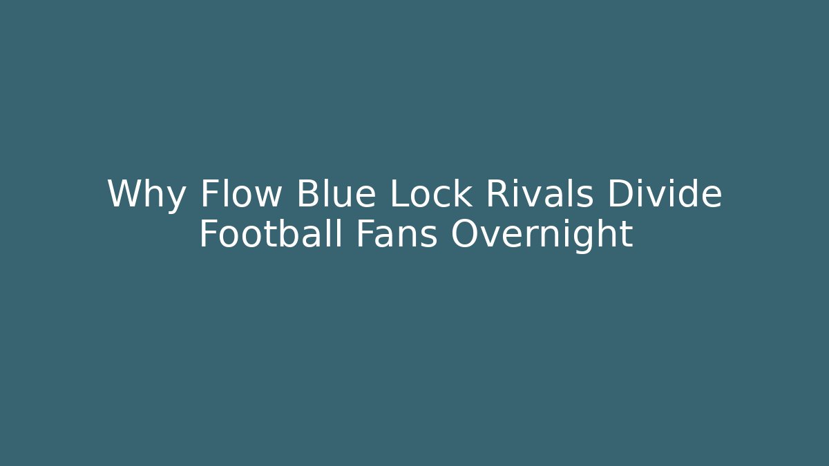 Why Flow Blue Lock Rivals Divide Football Fans Overnight