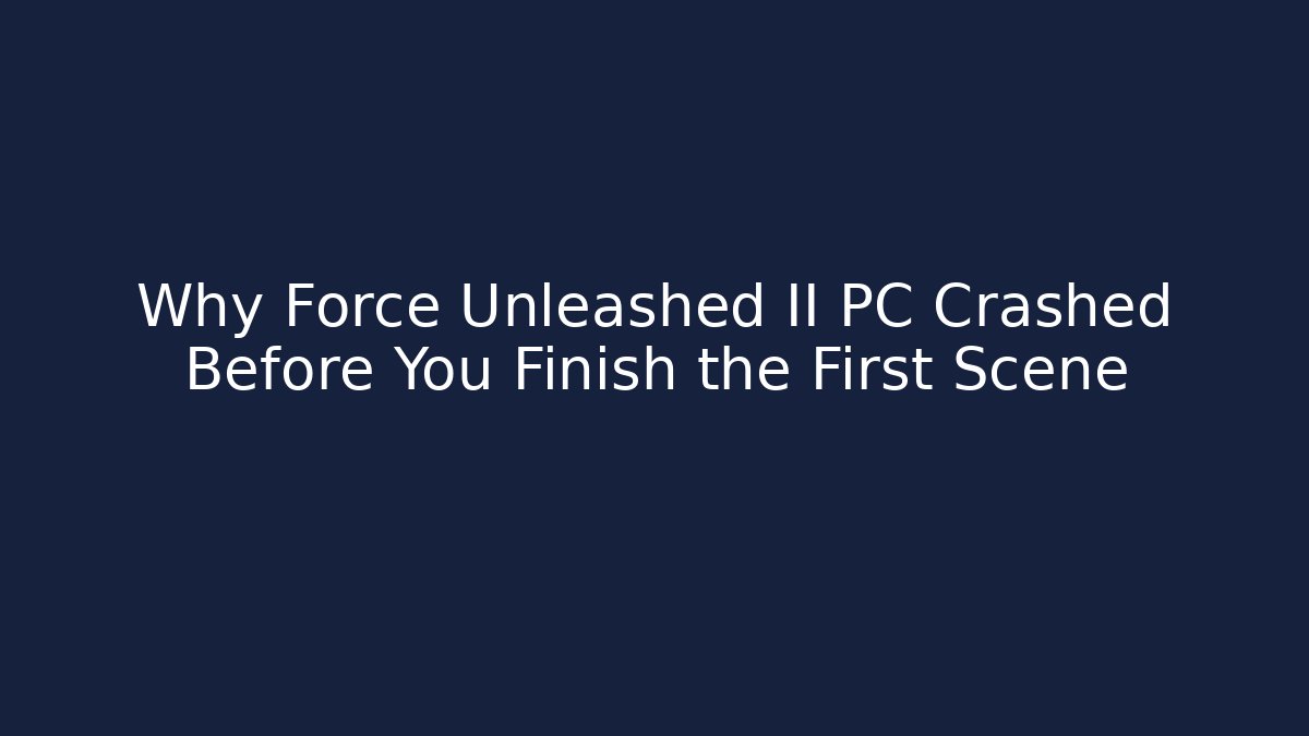 Why Force Unleashed II PC Crashed Before You Finish the First Scene