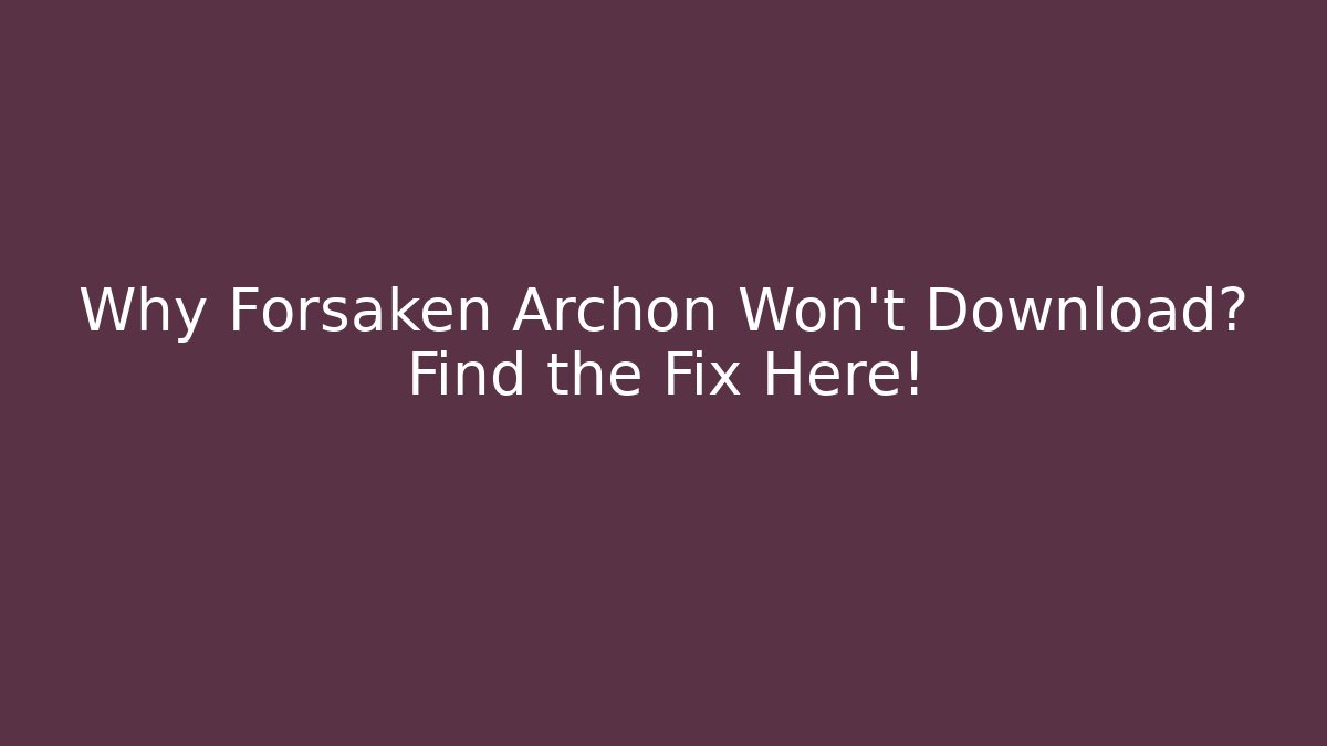 Why Forsaken Archon Won't Download? Find the Fix Here!