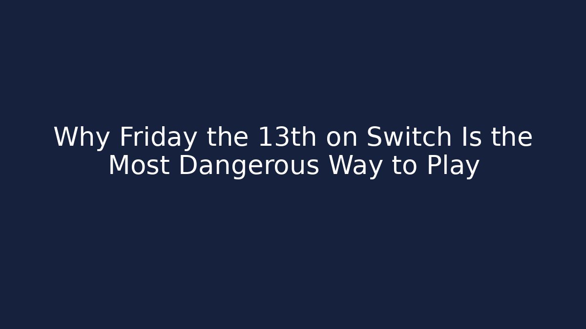 Why Friday the 13th on Switch Is the Most Dangerous Way to Play