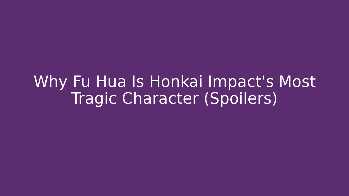 Why Fu Hua Is Honkai Impact's Most Tragic Character (Spoilers)