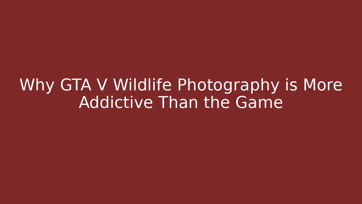 Why GTA V Wildlife Photography is More Addictive Than the Game