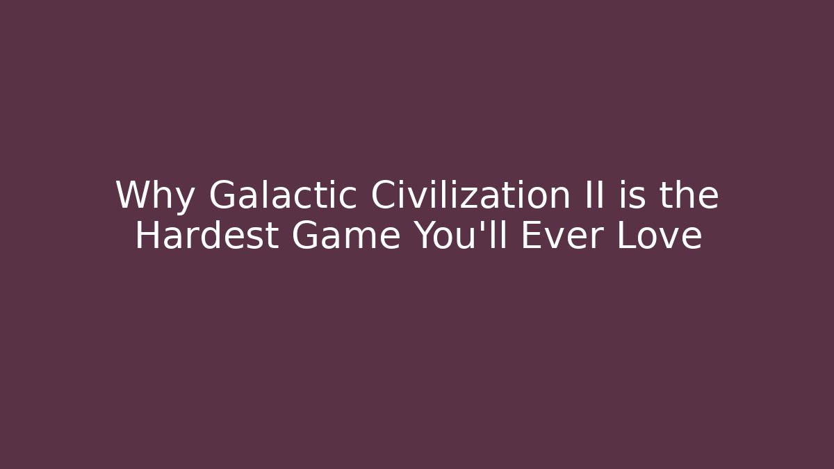 Why Galactic Civilization II is the Hardest Game You’ll Ever Love