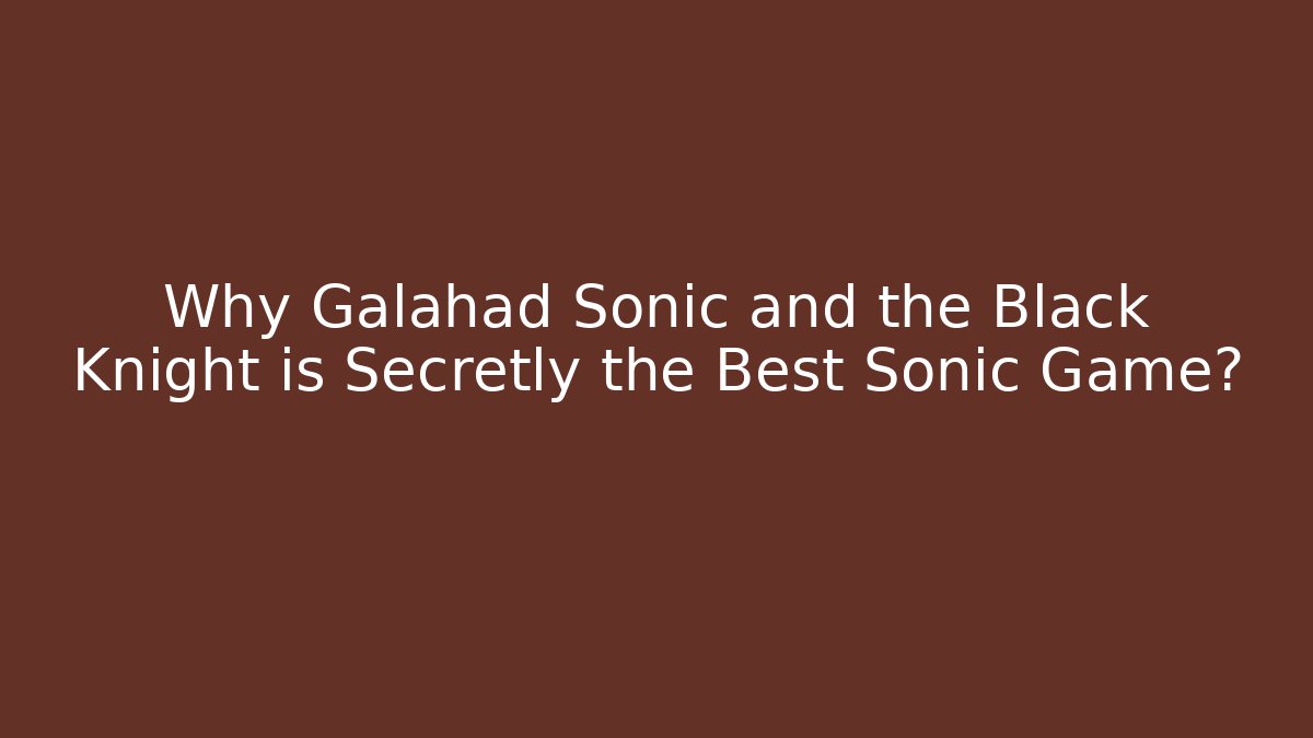 Why Galahad Sonic and the Black Knight is Secretly the Best Sonic Game? - Celivion