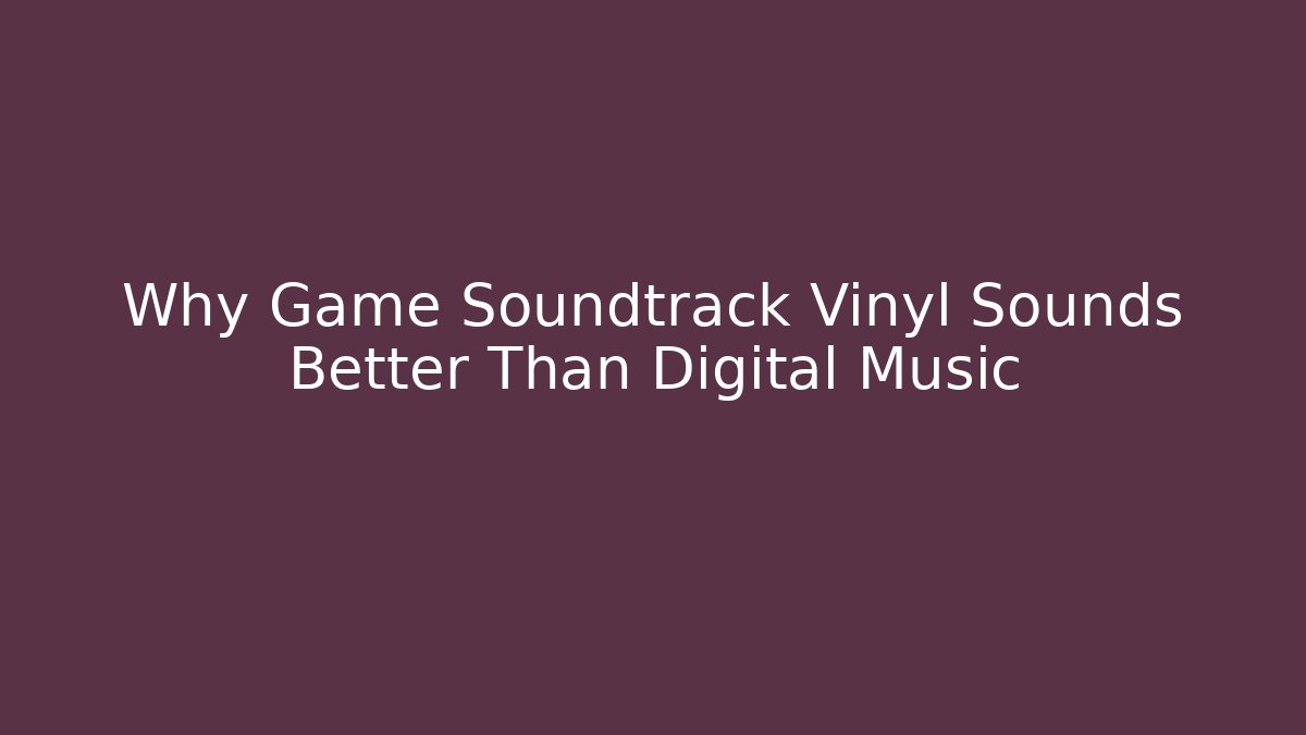 Why Game Soundtrack Vinyl Sounds Better Than Digital Music - Celivion