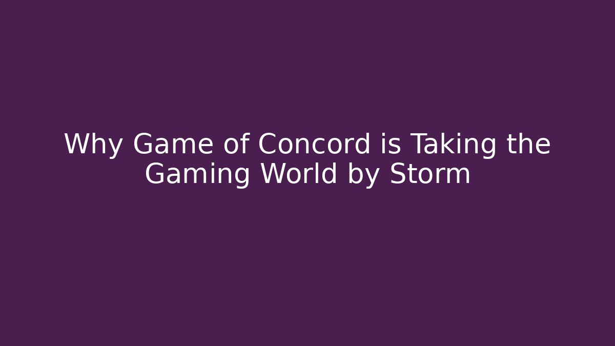 Why Game of Concord is Taking the Gaming World by Storm