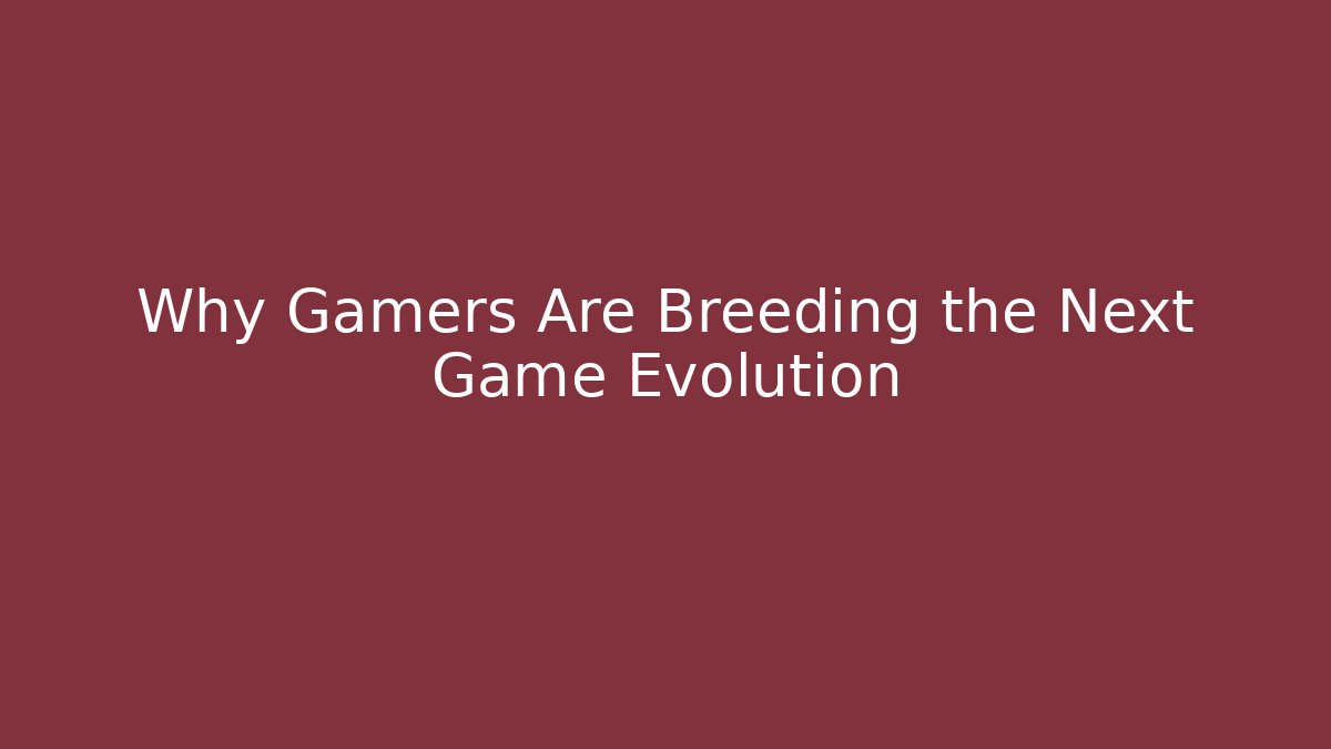 Why Gamers Are Breeding the Next Game Evolution