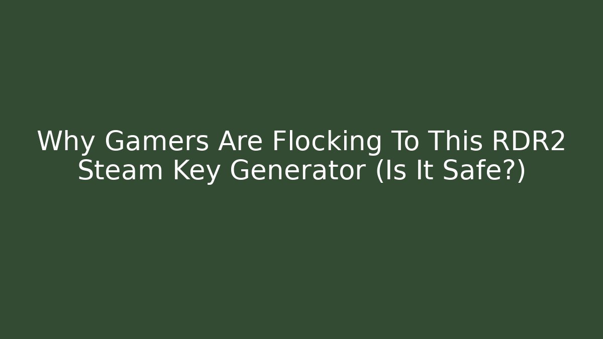 Why Gamers Are Flocking To This RDR2 Steam Key Generator (Is It Safe?)