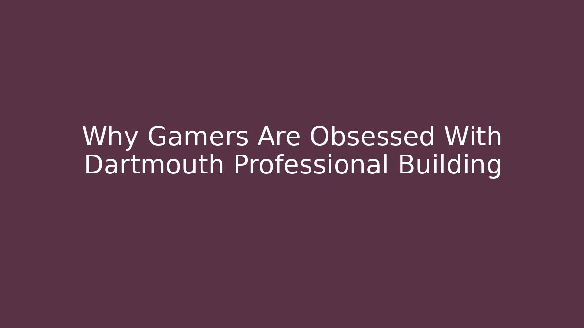 Why Gamers Are Obsessed With Dartmouth Professional Building - Celivion