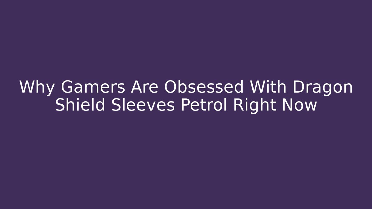 Why Gamers Are Obsessed With Dragon Shield Sleeves Petrol Right Now