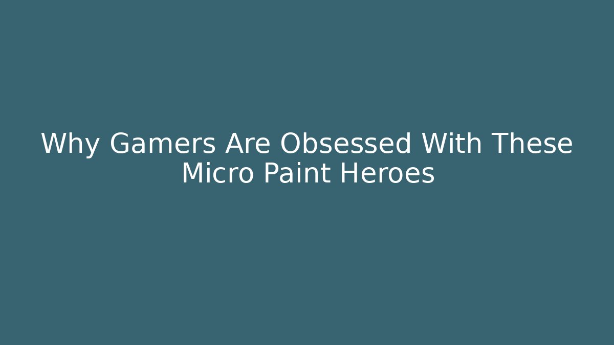Why Gamers Are Obsessed With These Micro Paint Heroes