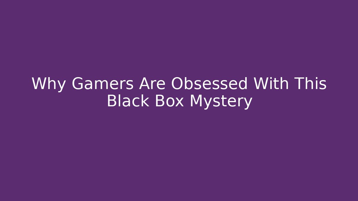 Why Gamers Are Obsessed With This Black Box Mystery