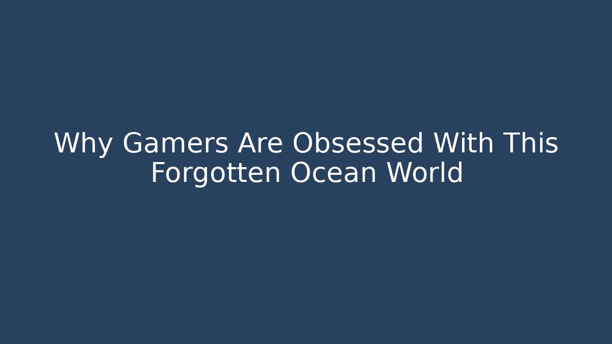 Why Gamers Are Obsessed With This Forgotten Ocean World