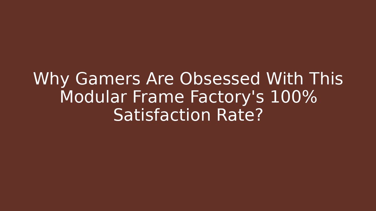 Why Gamers Are Obsessed With This Modular Frame Factory's 100% Satisfaction Rate?