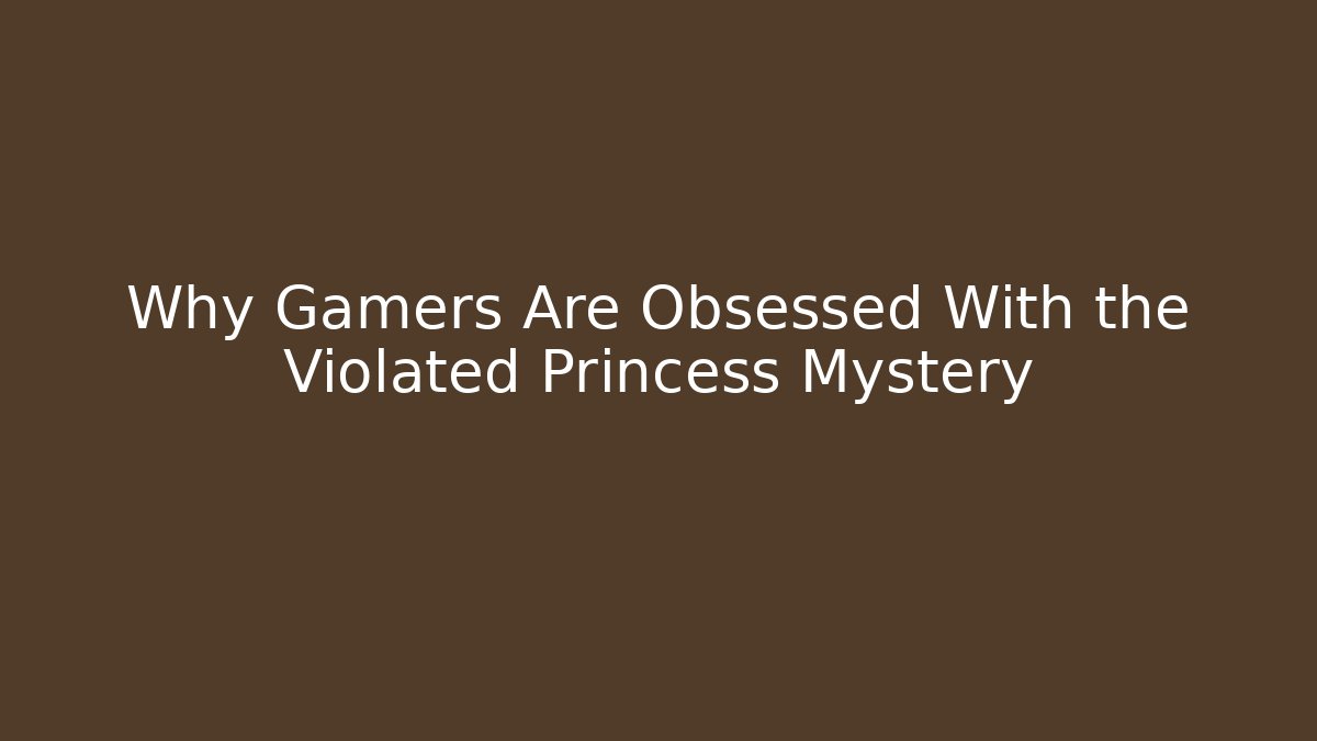 Why Gamers Are Obsessed With the Violated Princess Mystery