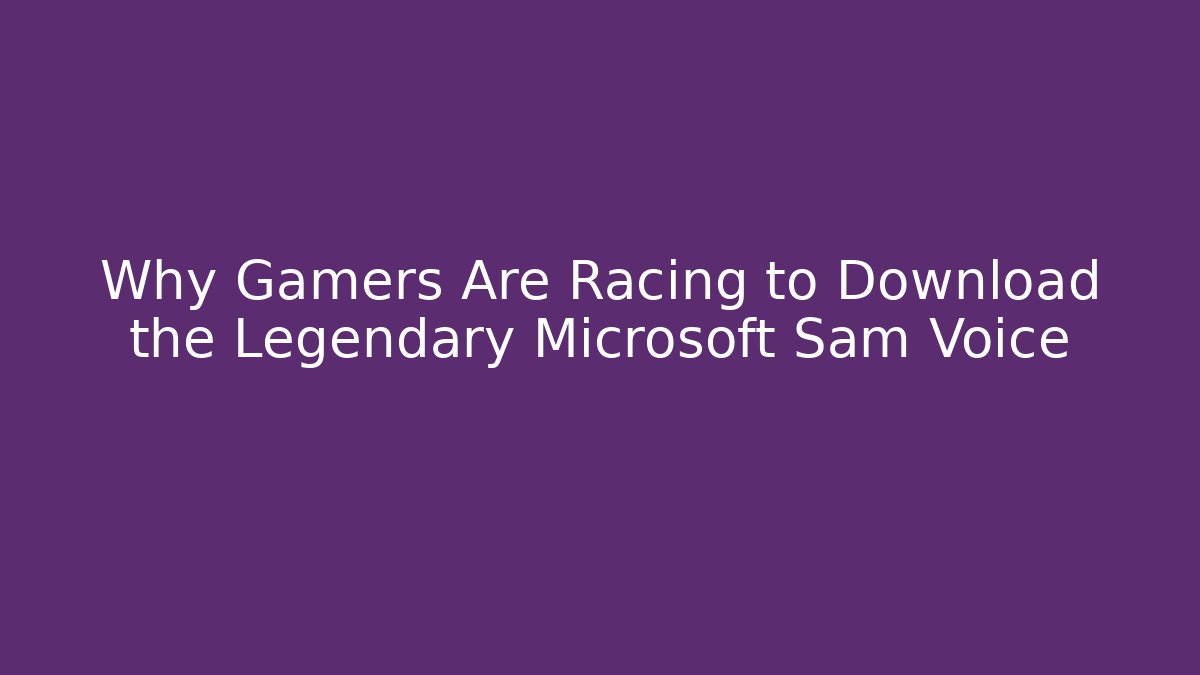Why Gamers Are Racing to Download the Legendary Microsoft Sam Voice