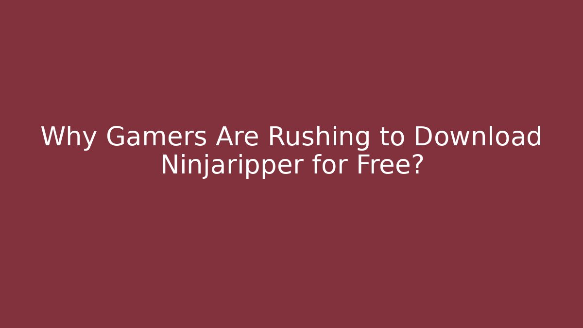 Why Gamers Are Rushing to Download Ninjaripper for Free?