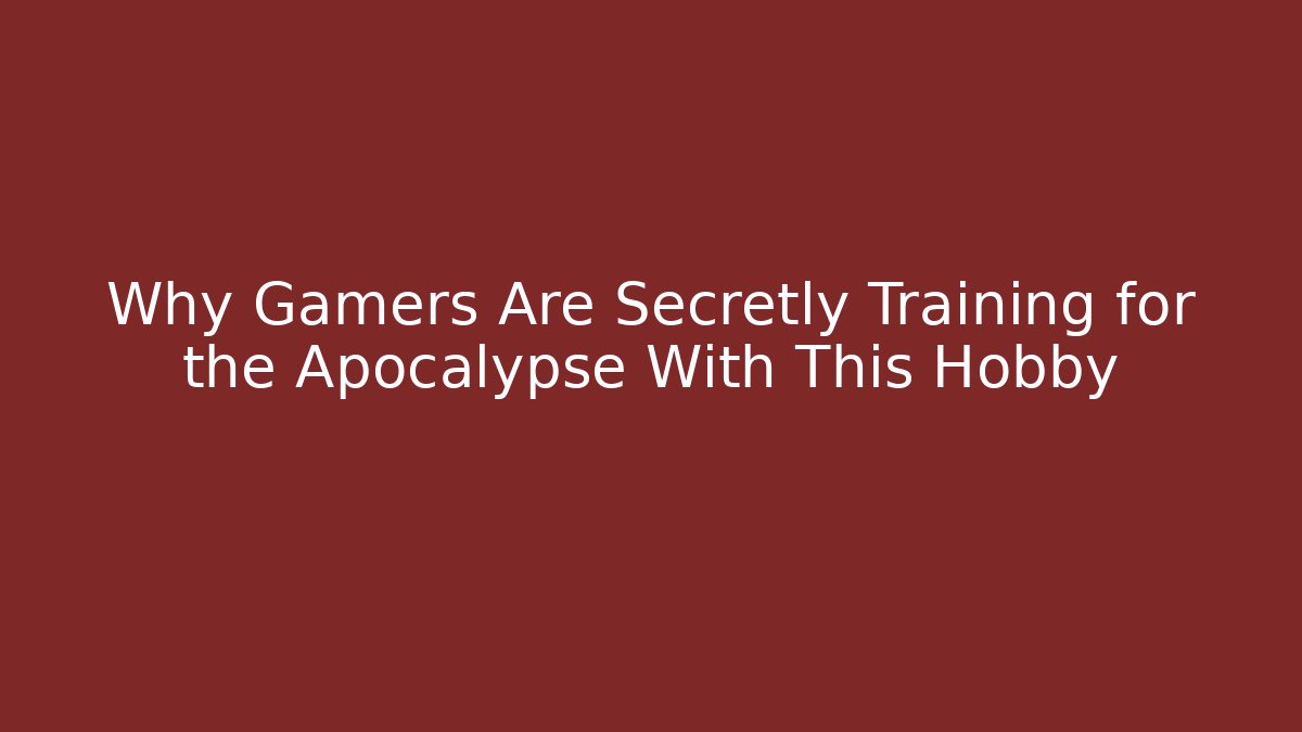 Why Gamers Are Secretly Training for the Apocalypse With This Hobby