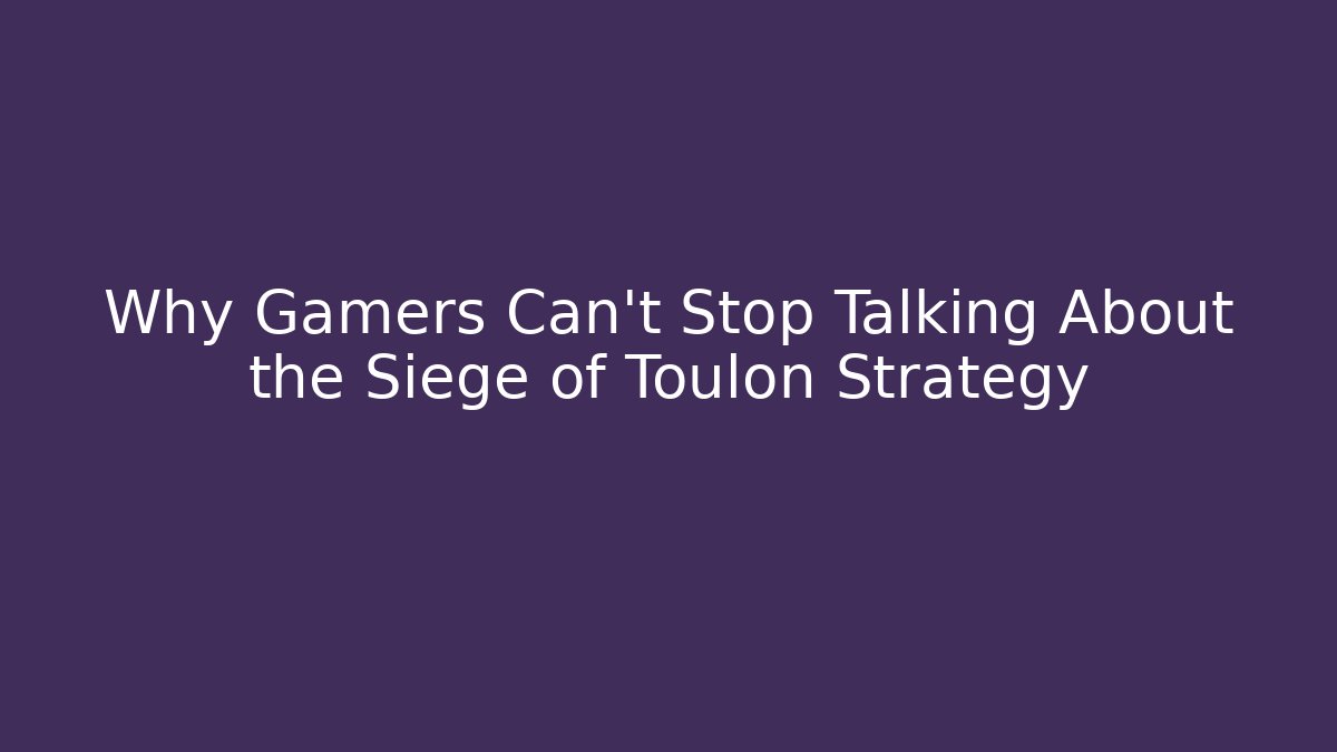 Why Gamers Can't Stop Talking About the Siege of Toulon Strategy