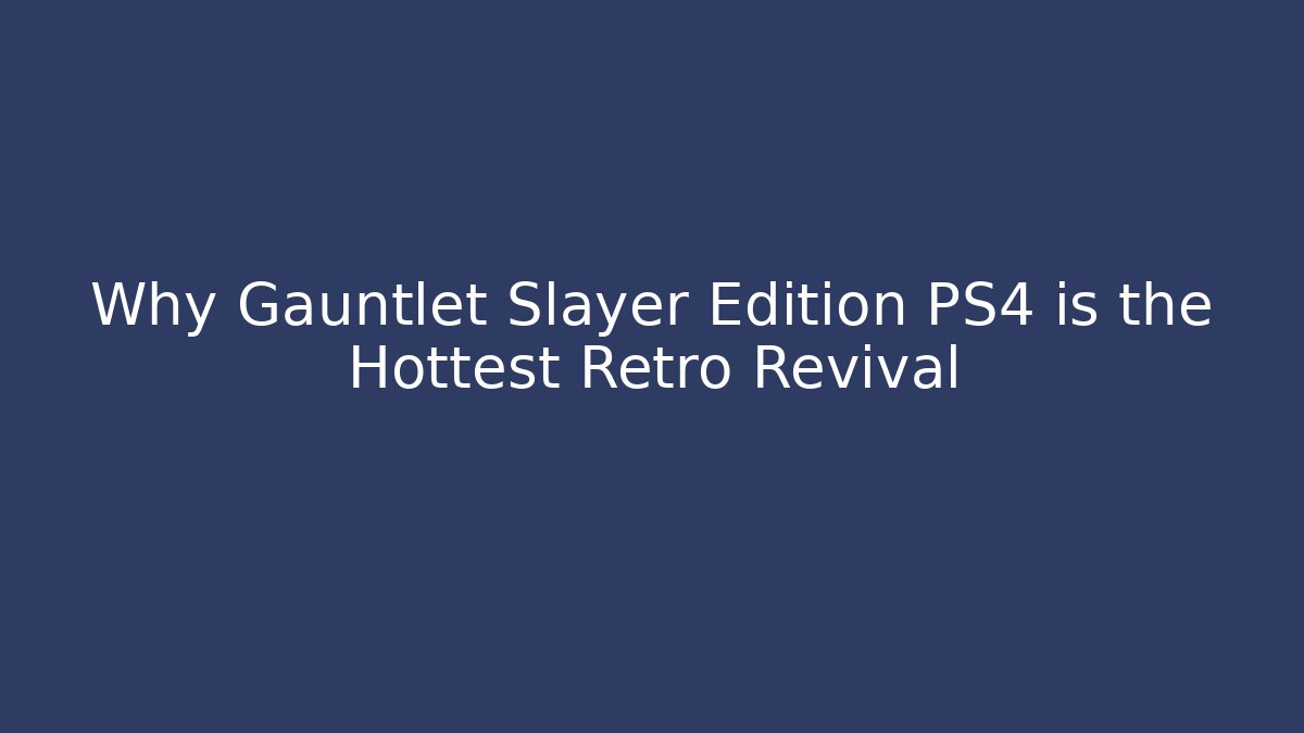 Why Gauntlet Slayer Edition PS4 is the Hottest Retro Revival