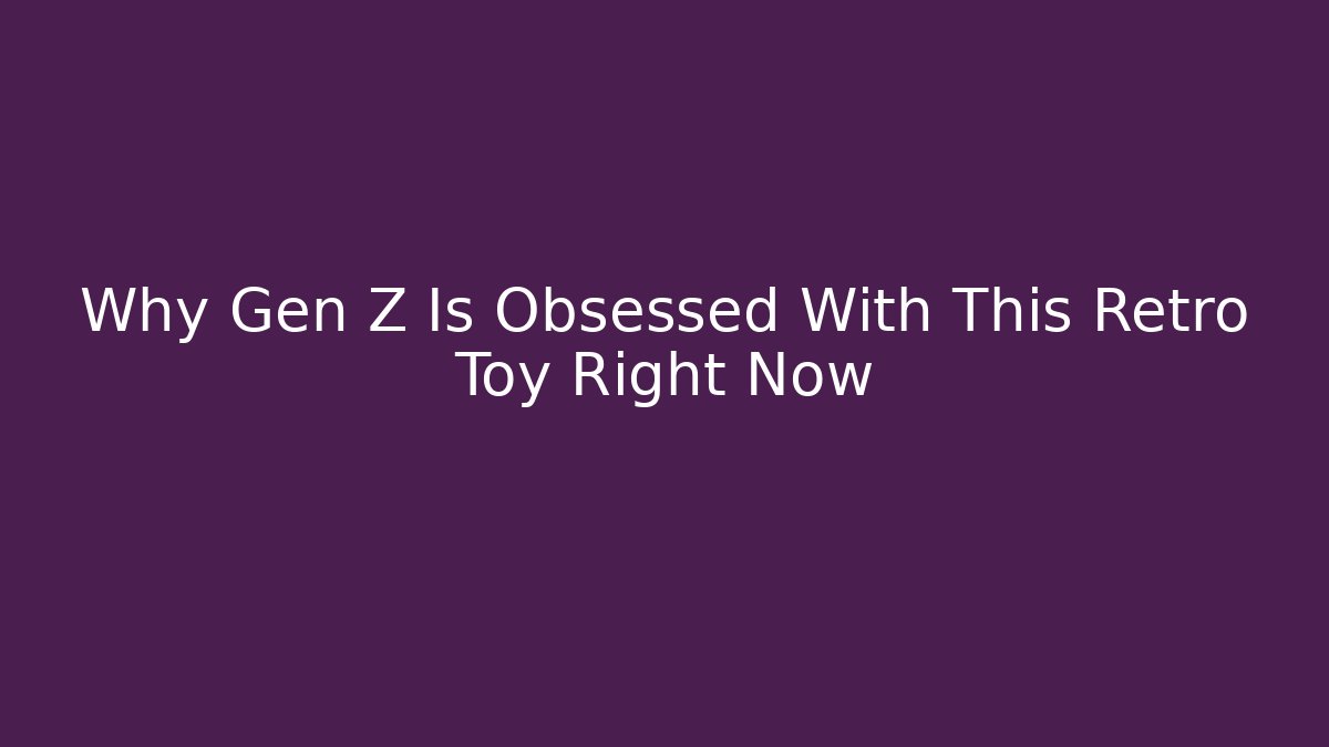 Why Gen Z Is Obsessed With This Retro Toy Right Now