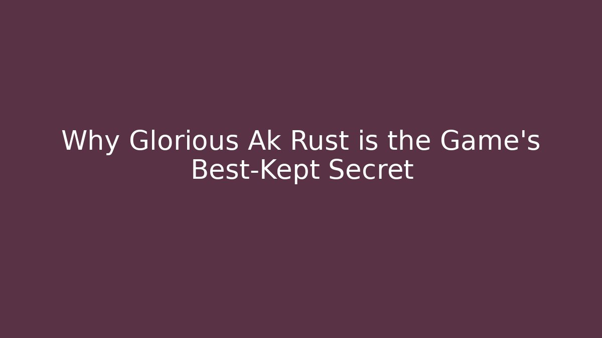 Why Glorious Ak Rust is the Game's Best-Kept Secret