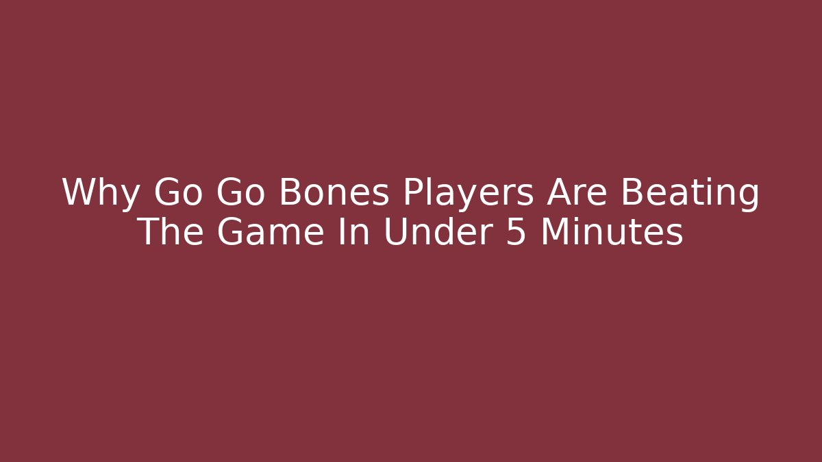 Why Go Go Bones Players Are Beating The Game In Under 5 Minutes