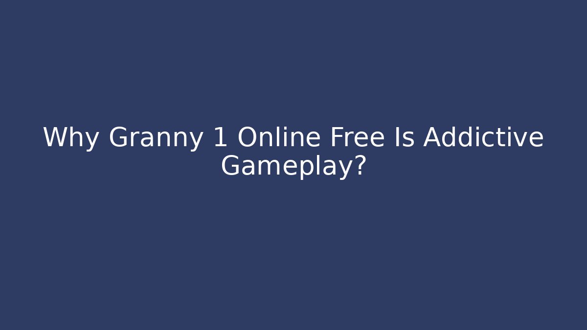 Why Granny 1 Online Free Is Addictive Gameplay?