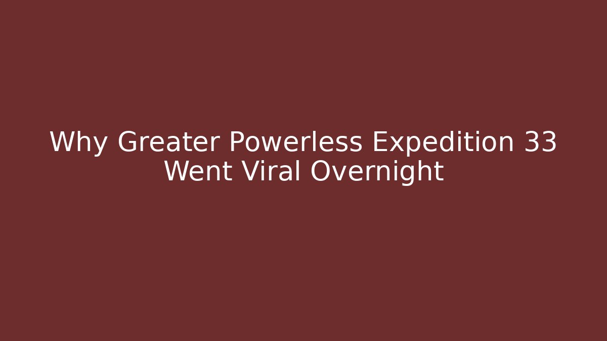 Why Greater Powerless Expedition 33 Went Viral Overnight