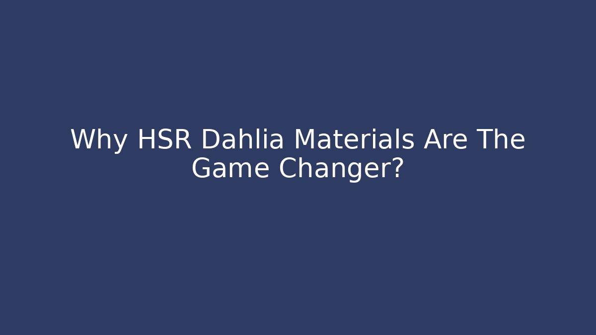 Why HSR Dahlia Materials Are The Game Changer? - Celivion