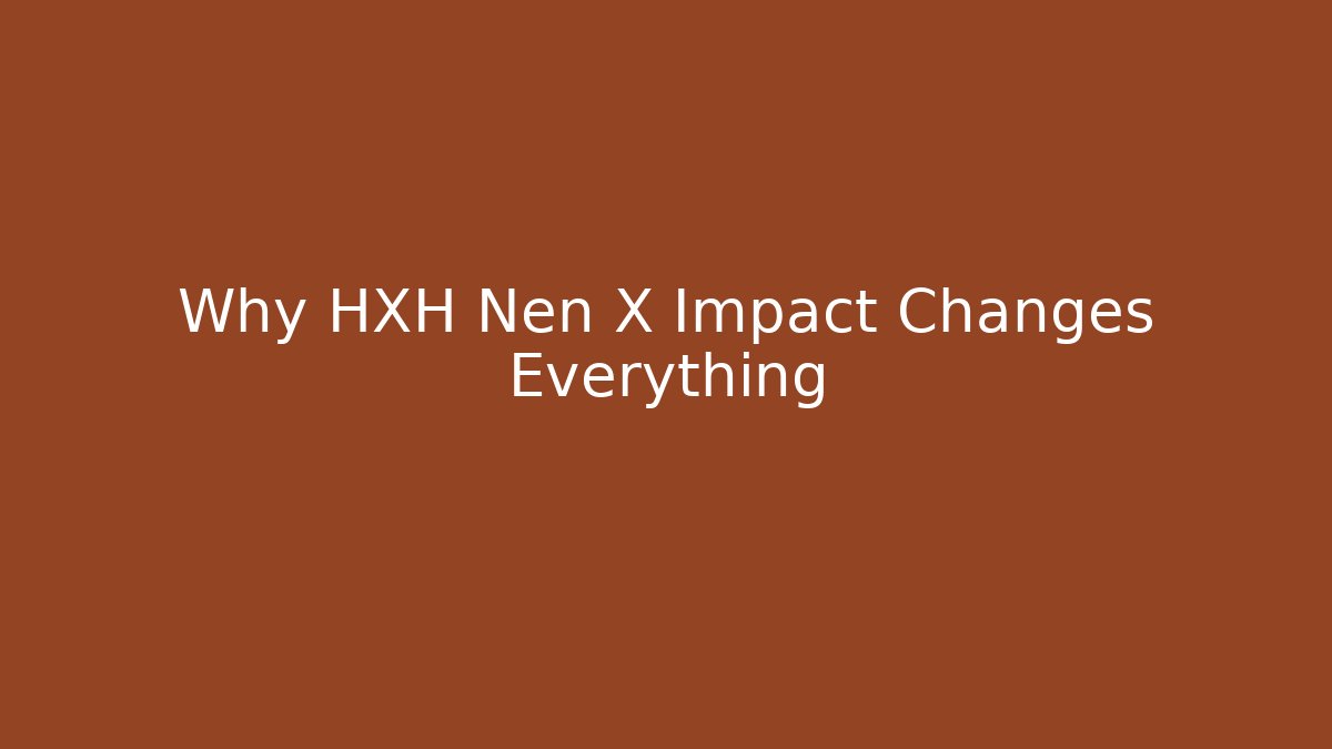 Why HXH Nen X Impact Changes Everything - Celivion