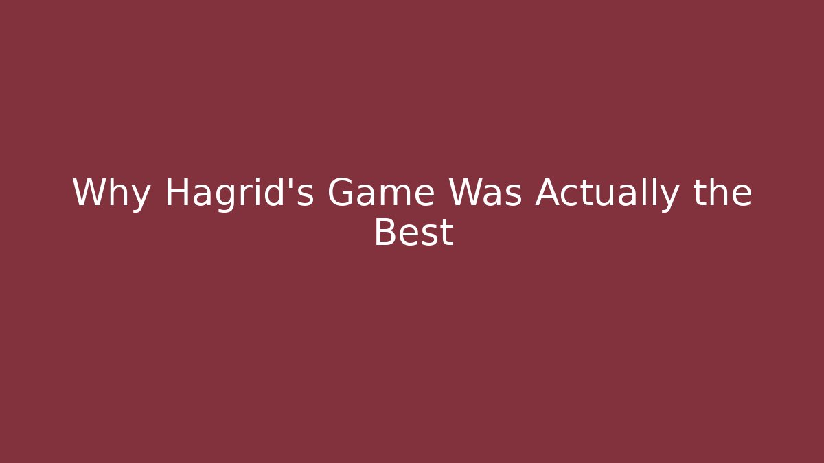 Why Hagrid's Game Was Actually the Best