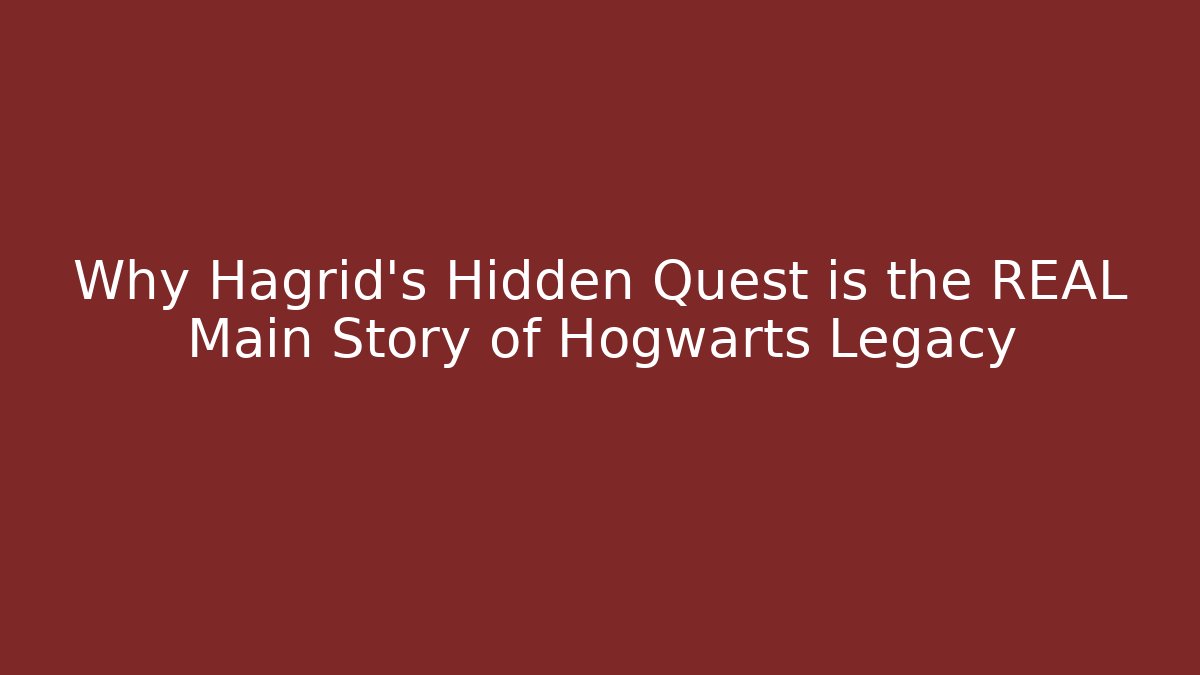 Why Hagrid's Hidden Quest is the REAL Main Story of Hogwarts Legacy - Celivion