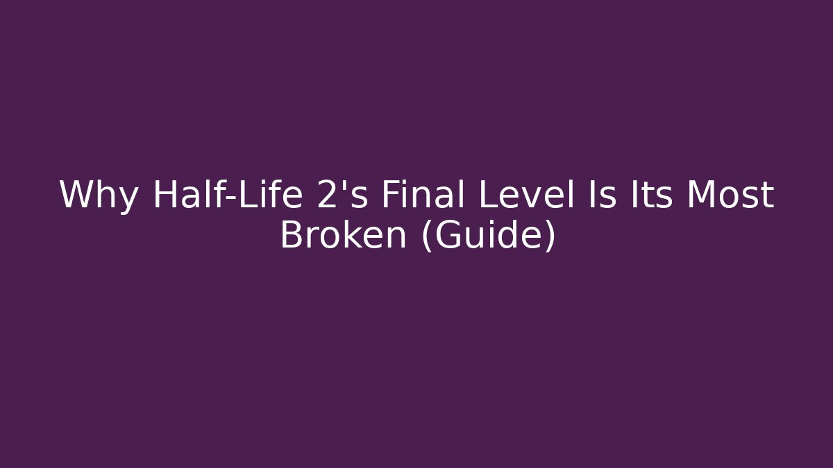 Why Half-Life 2’s Final Level Is Its Most Broken (Guide) - Celivion