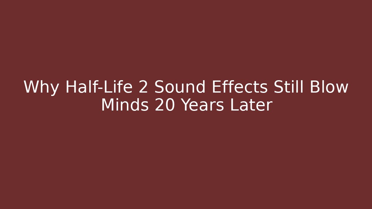 Why Half-Life 2 Sound Effects Still Blow Minds 20 Years Later
