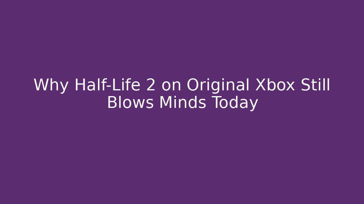 Why Half-Life 2 on Original Xbox Still Blows Minds Today - Celivion