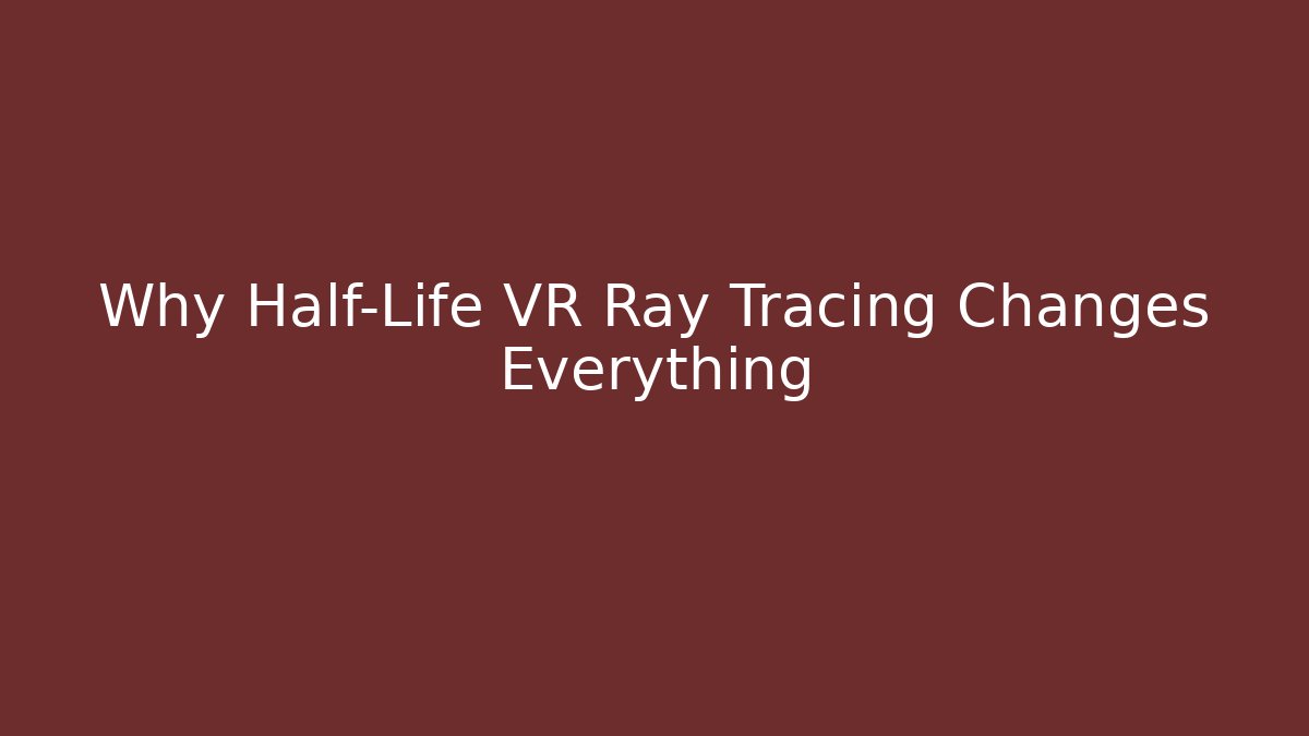 Why Half-Life VR Ray Tracing Changes Everything