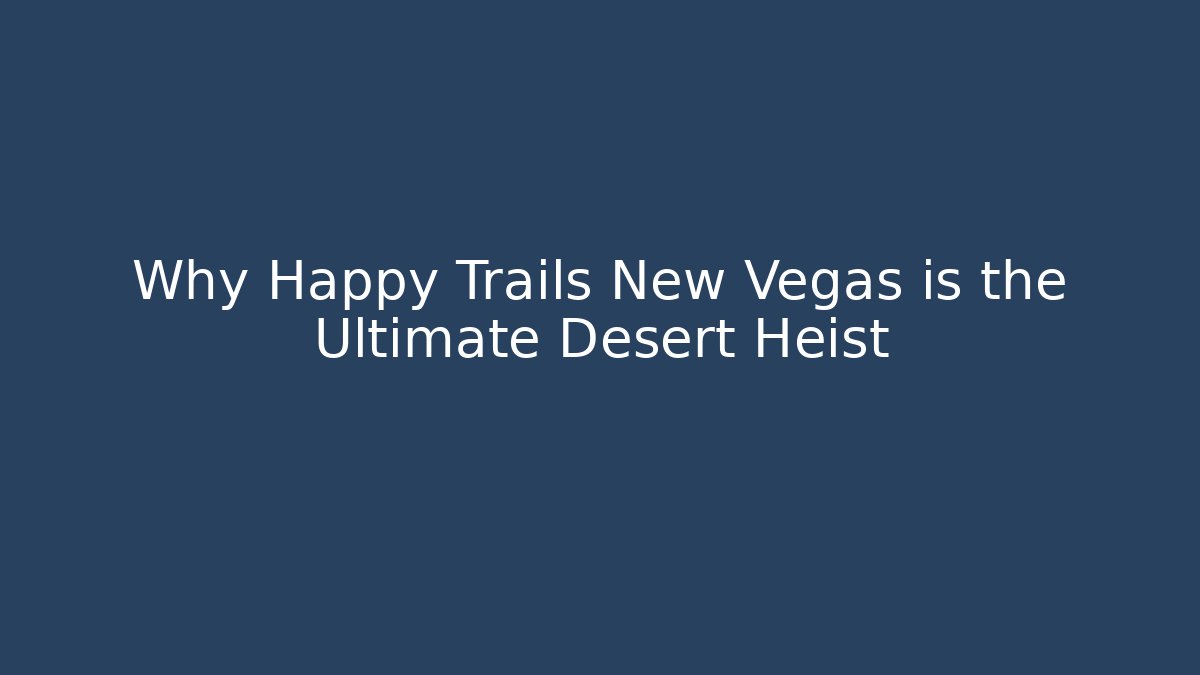Why Happy Trails New Vegas is the Ultimate Desert Heist