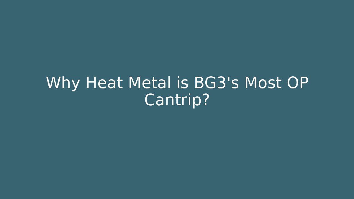 Why Heat Metal is BG3’s Most OP Cantrip? - Celivion
