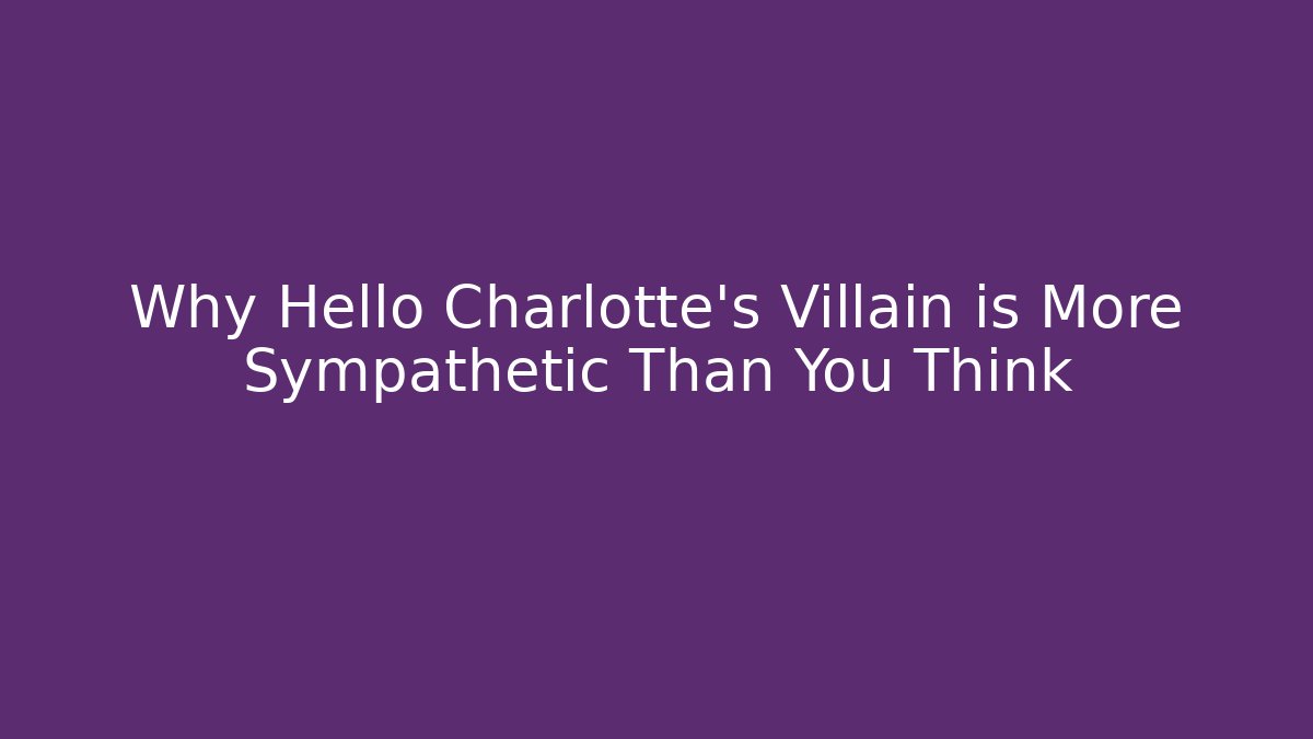 Why Hello Charlotte's Villain is More Sympathetic Than You Think