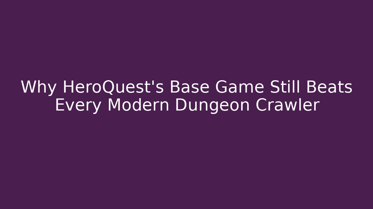 Why HeroQuest's Base Game Still Beats Every Modern Dungeon Crawler