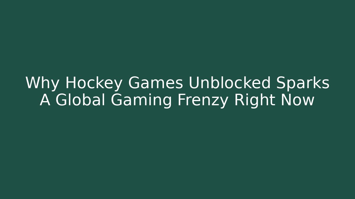 Why Hockey Games Unblocked Sparks A Global Gaming Frenzy Right Now